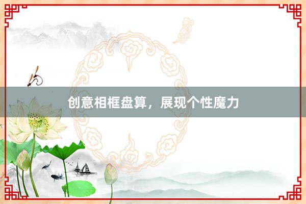 创意相框盘算,展现个性魔力