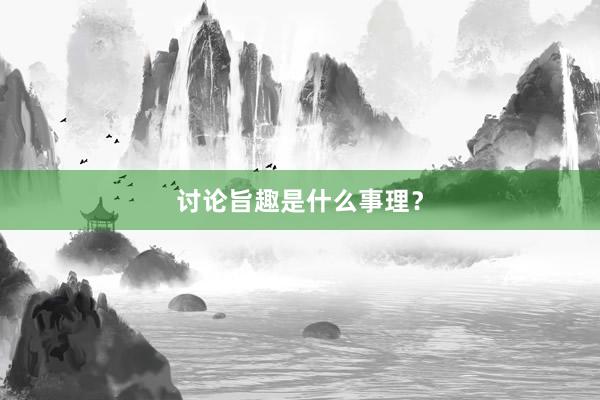 讨论旨趣是什么事理？