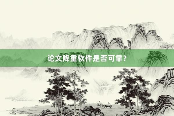 论文降重软件是否可靠？