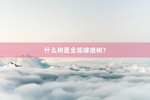 什么树是全能嫁接树？