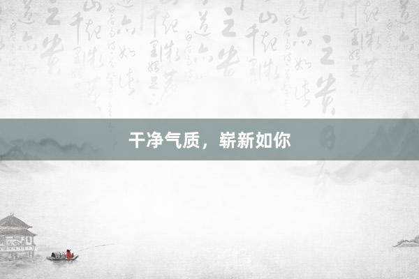 干净气质，崭新如你